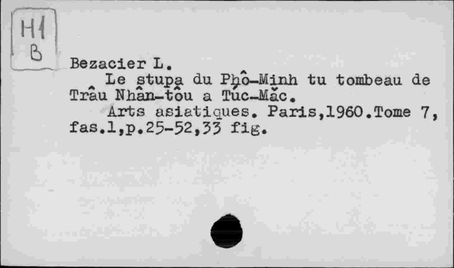 ﻿Bezacier L.
Le stupa du P£Ô-Minh tu tombeau de Trâu Nhân^tôu a Tuc-Mac.
Arts asiatiques. Paris,I960.Tome 7, fas.l,p.25-52,33 fig.